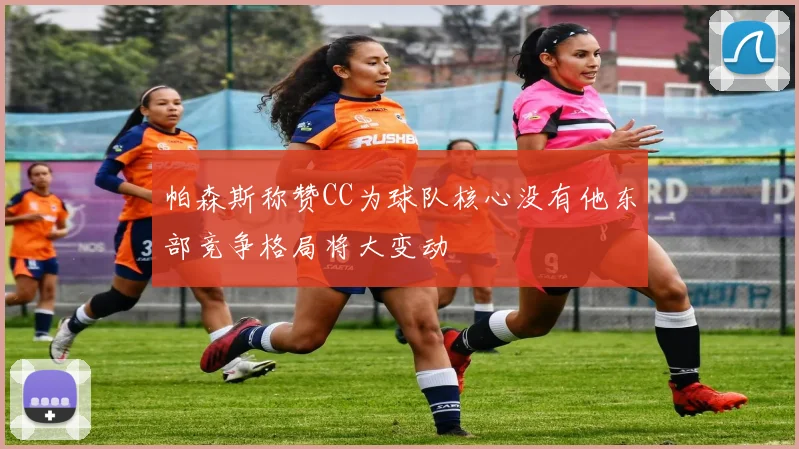 帕森斯称赞CC为球队核心没有他东部竞争格局将大变动