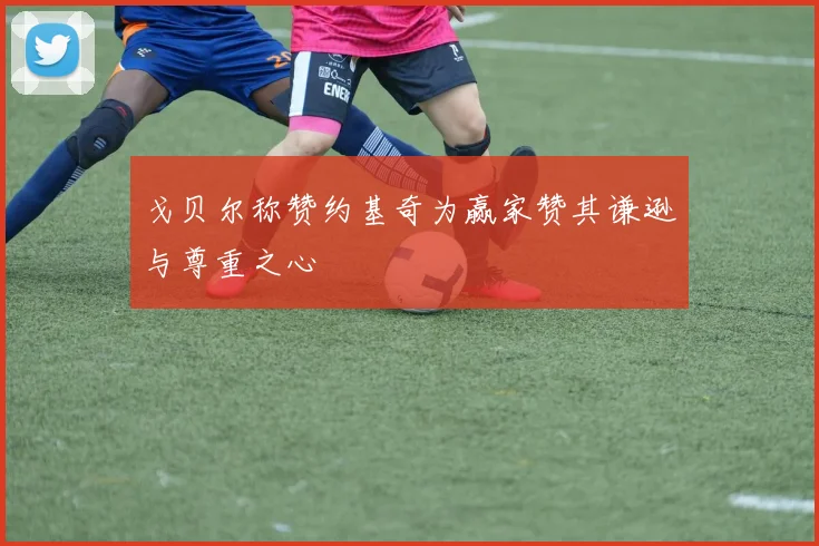 戈贝尔称赞约基奇为赢家赞其谦逊与尊重之心