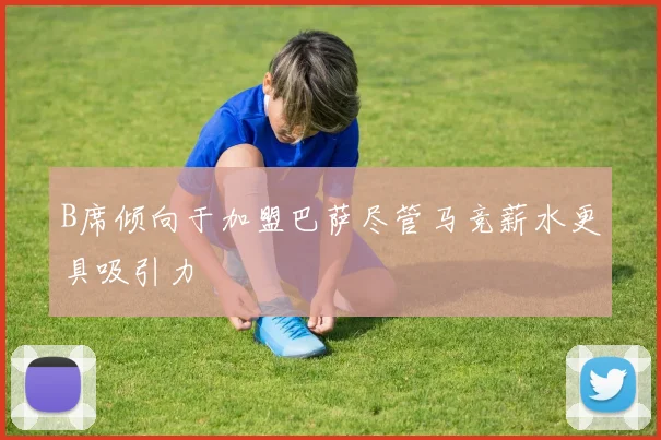 B席倾向于加盟巴萨尽管马竞薪水更具吸引力