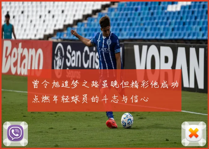 曾令旭追梦之路虽晚但精彩他成功点燃年轻球员的斗志与信心
