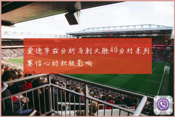 爱德华兹分析马刺大胜40分对系列赛信心的积极影响