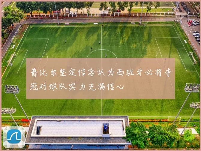 普比尔坚定信念认为西班牙必将夺冠对球队实力充满信心