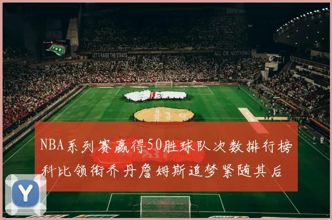 NBA系列赛赢得50胜球队次数排行榜科比领衔乔丹詹姆斯追梦紧随其后