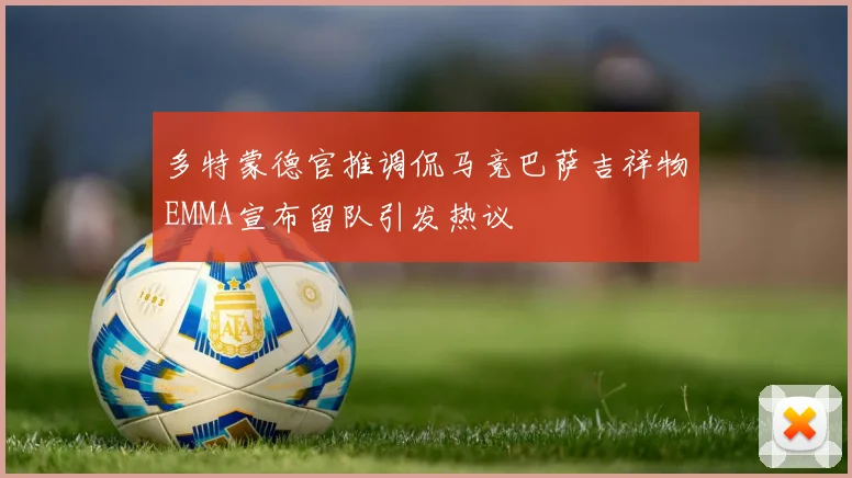 多特蒙德官推调侃马竞巴萨吉祥物EMMA宣布留队引发热议