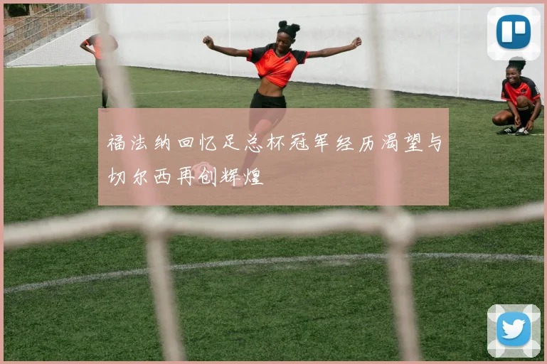 福法纳回忆足总杯冠军经历渴望与切尔西再创辉煌