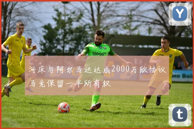 河床与阿尔马达达成2000万欧协议马竞保留一半所有权