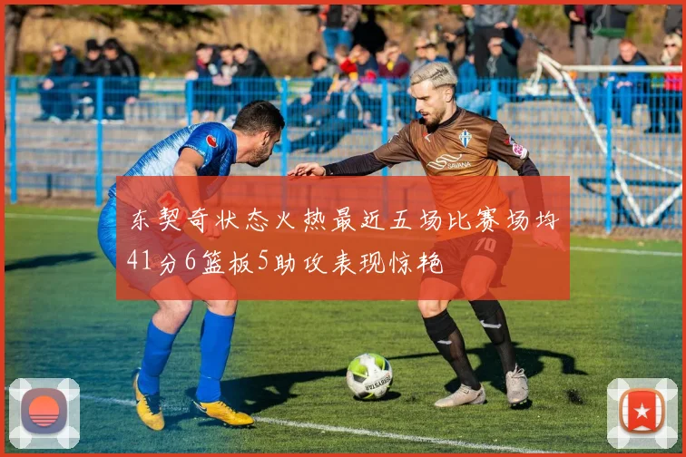 东契奇状态火热最近五场比赛场均41分6篮板5助攻表现惊艳