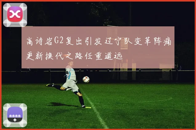高诗岩G2复出引发辽宁队变革阵痛更新换代之路任重道远