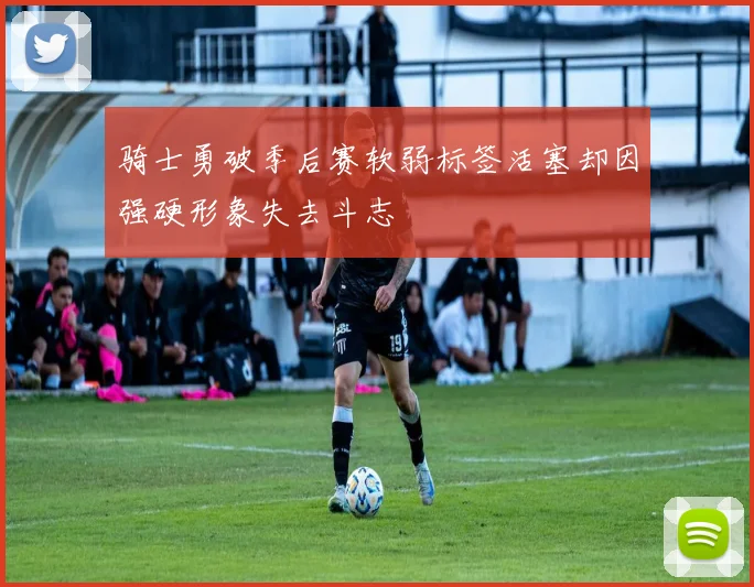 骑士勇破季后赛软弱标签活塞却因强硬形象失去斗志