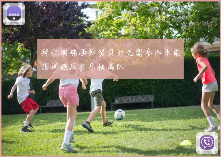 拜仁明确通知努贝尔无需参加季前集训施压其尽快离队