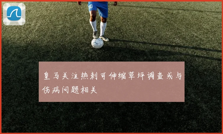 皇马关注热刺可伸缩草坪调查或与伤病问题相关